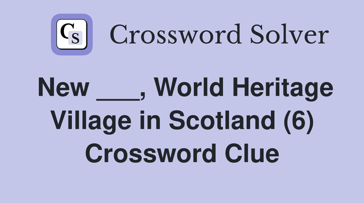 New ___, World Heritage Village in Scotland (6) Crossword Clue Answers Crossword Solver